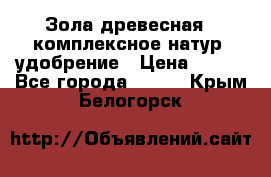 Зола древесная - комплексное натур. удобрение › Цена ­ 600 - Все города  »    . Крым,Белогорск